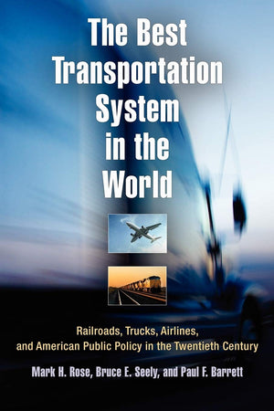 The Best Transportation System In The World: Railroads, Trucks, Airlines, And American Public Policy In The Twentieth Century,New