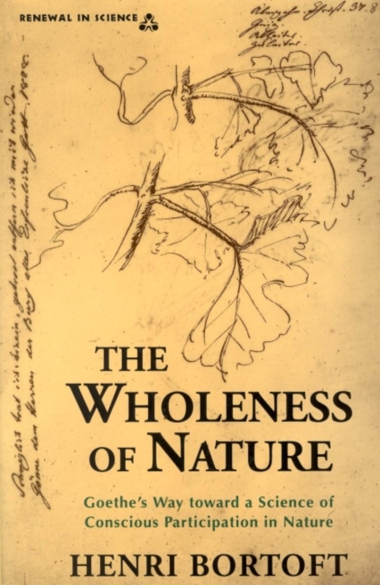 The Wholeness of Nature : Goethe s Way Toward a Science of Conscious Participation in Nature