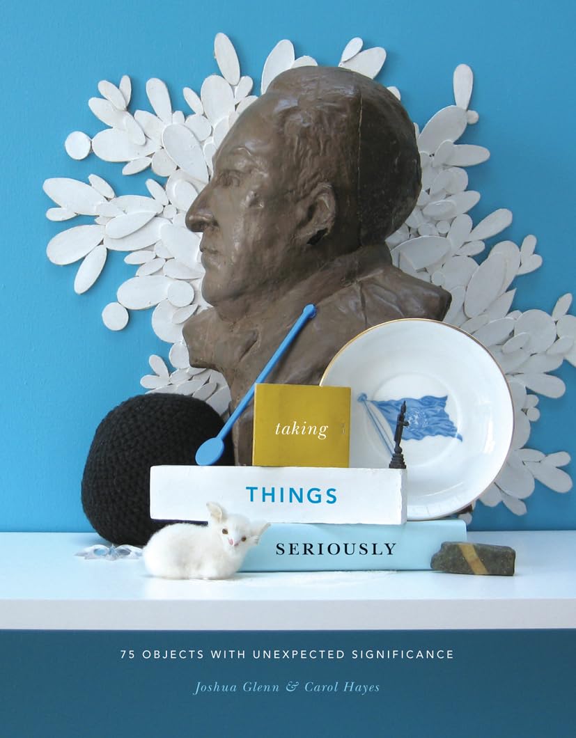 Taking Things Seriously: 75 Objects With Unexpected Significance