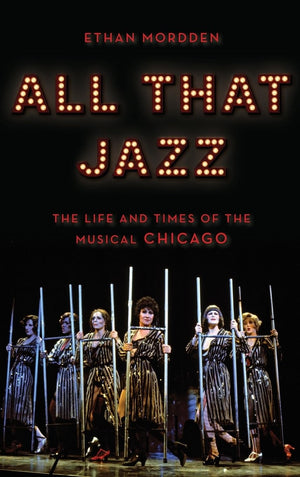 All That Jazz: The Life and Times of the Musical Chicago,New