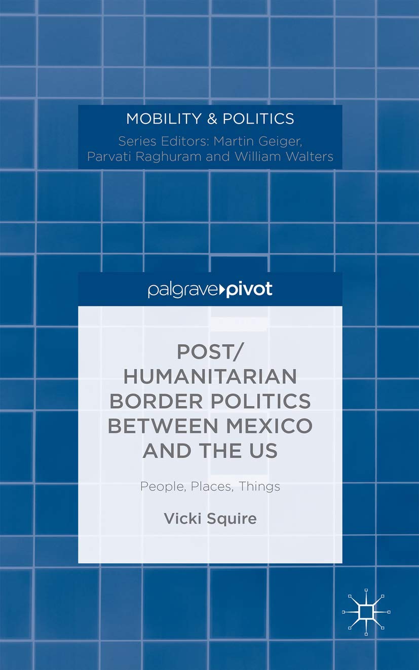 Post/humanitarian Border Politics between Mexico and the US: People, Places, Things (Mobility & Politics),Used