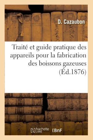 Trait Et Guide Pratique Des Appareils Pour La Fabrication Des Boissons Gazeuses (D.1876) (Savoirs Et Traditions) (French Edi,New