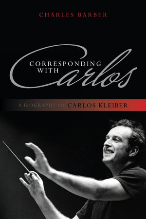 Corresponding With Carlos: A Biography Of Carlos Kleiber,Used