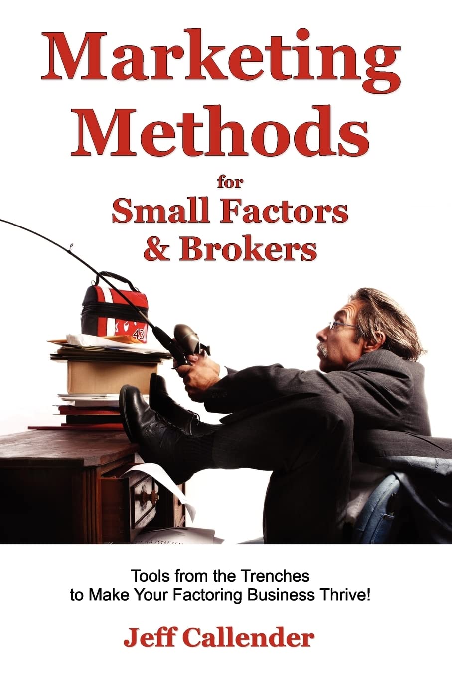Marketing Methods For Small Factors & Brokers: Tools From The Trenches To Make Your Factoring Business Thrive!,Used
