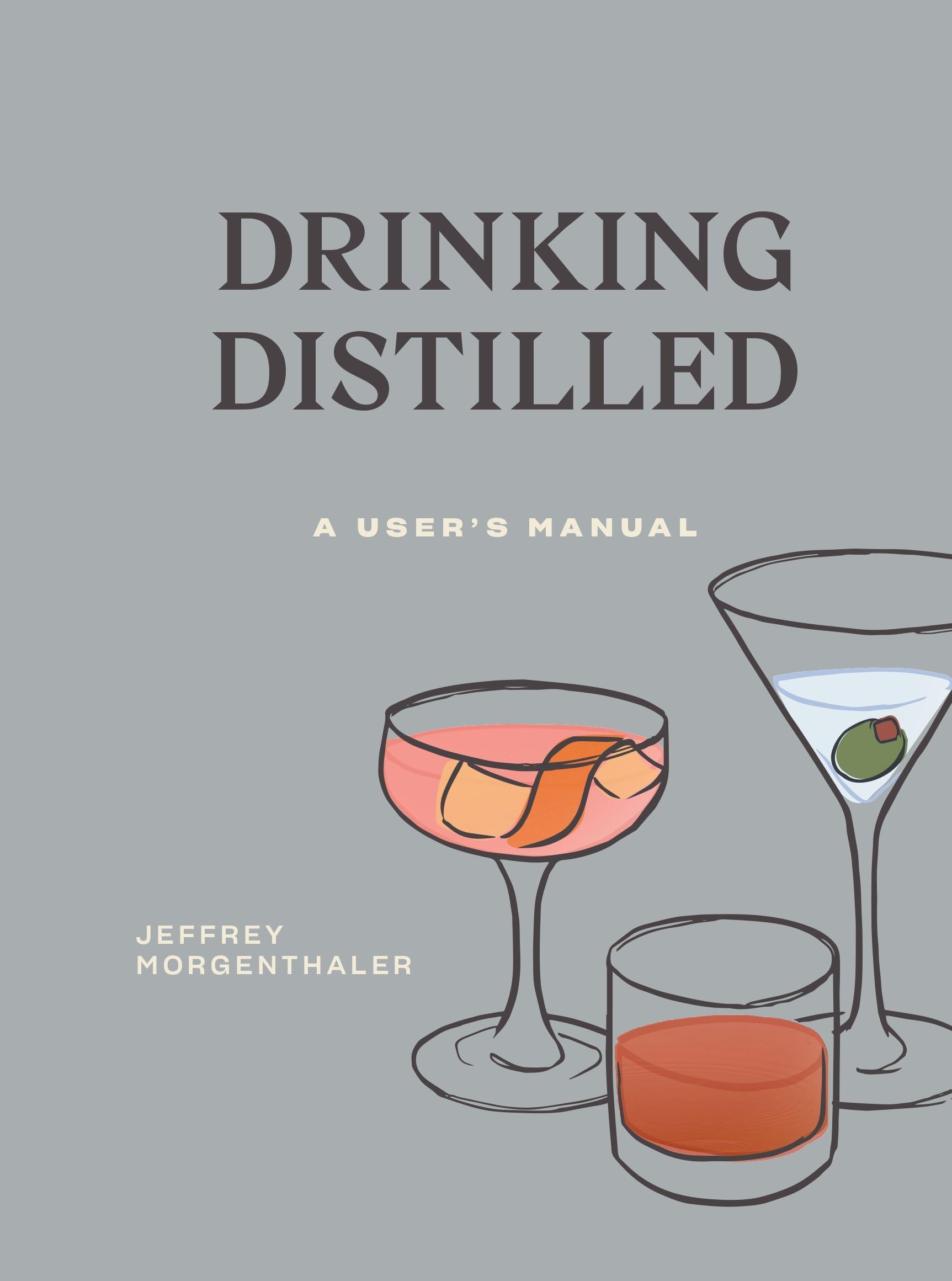 Drinking Distilled: A User'S Manual [A Cocktails And Spirits Book]