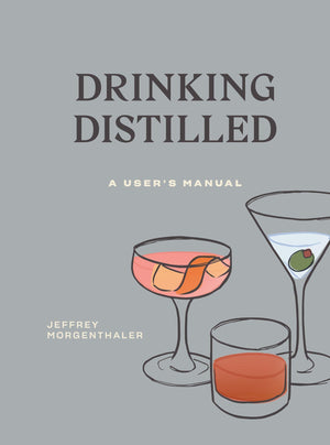 Drinking Distilled: A User'S Manual [A Cocktails And Spirits Book]