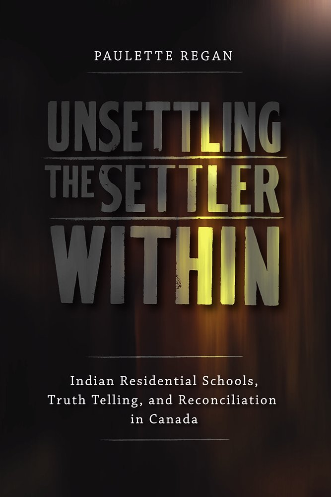 Unsettling the Settler Within: Indian Residential Schools, Truth Telling, and Reconciliation in Canada,New