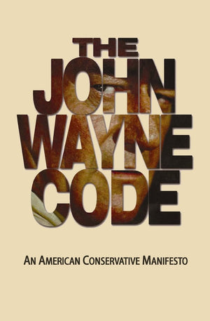 The John Wayne Code: An American Conservative Manifesto,Used