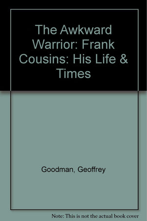 The Awkward Warrior: Frank Cousins: His Life & Times,Used