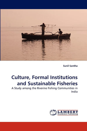 Culture, Formal Institutions and Sustainable Fisheries: A Study among the Riverine Fishing Communities in India,Used