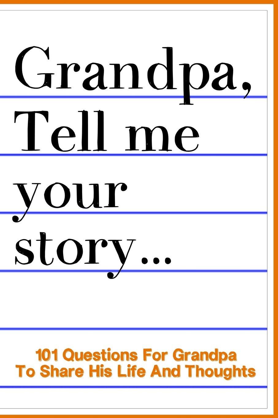 Grandpa Tell Me Your Story 101 Questions For Your Grandpa To Share His Life And Thoughts: Guided Question Journal To Preserve Yo