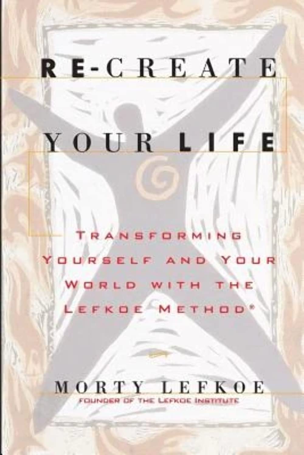 Recreate Your Life: Transforming Your Life And Your World With The Lefkoe Method,New