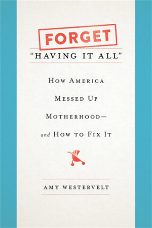 Forget 'Having It All': How America Messed Up Motherhoodand How To Fix It