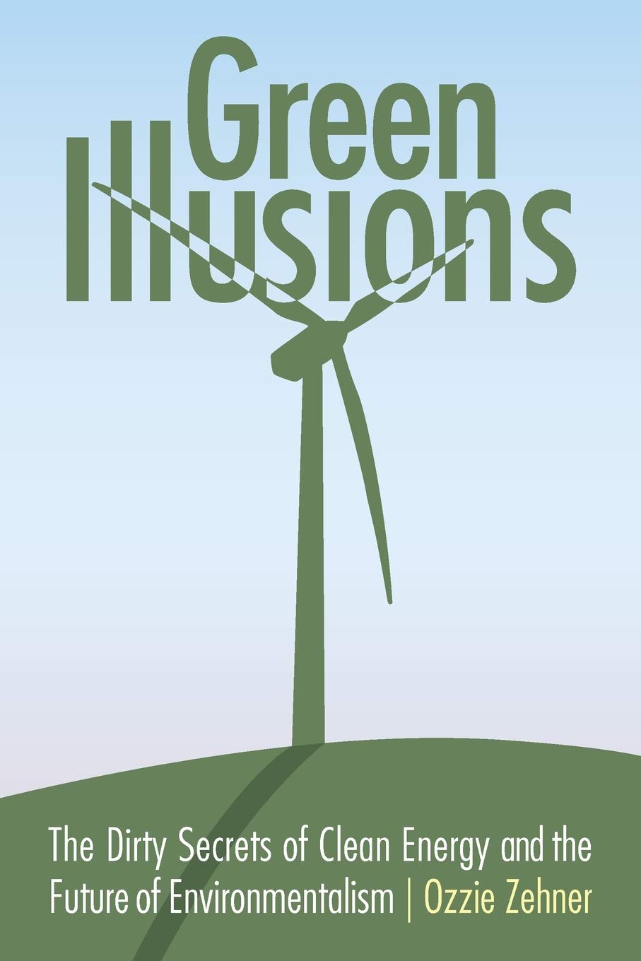 Green Illusions: The Dirty Secrets Of Clean Energy And The Future Of Environmentalism (Our Sustainable Future)