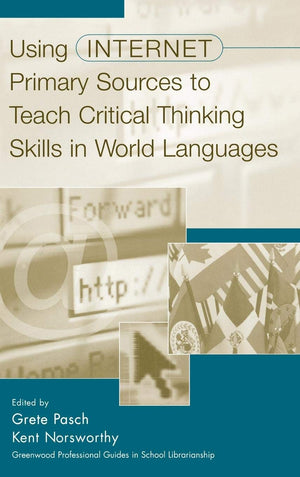 Using Internet Primary Sources To Teach Critical Thinking Skills In World Languages: (Greenwood Professional Guides In School Li,New