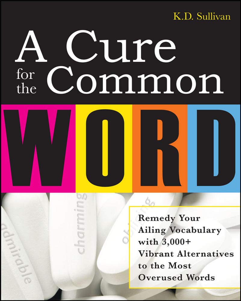 A Cure For The Common Word: Remedy Your Tired Vocabulary With 3,000 + Vibrant Alternatives To The Most Overused Words