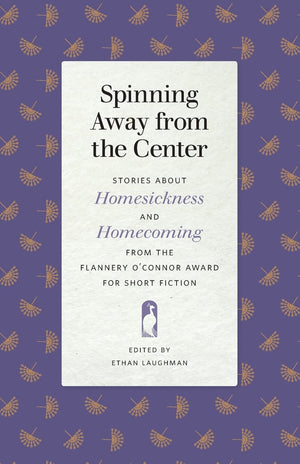 Spinning Away from the Center: Stories about Homesickness and Homecoming from the Flannery O'Connor Award for Short Fiction (Fla,New