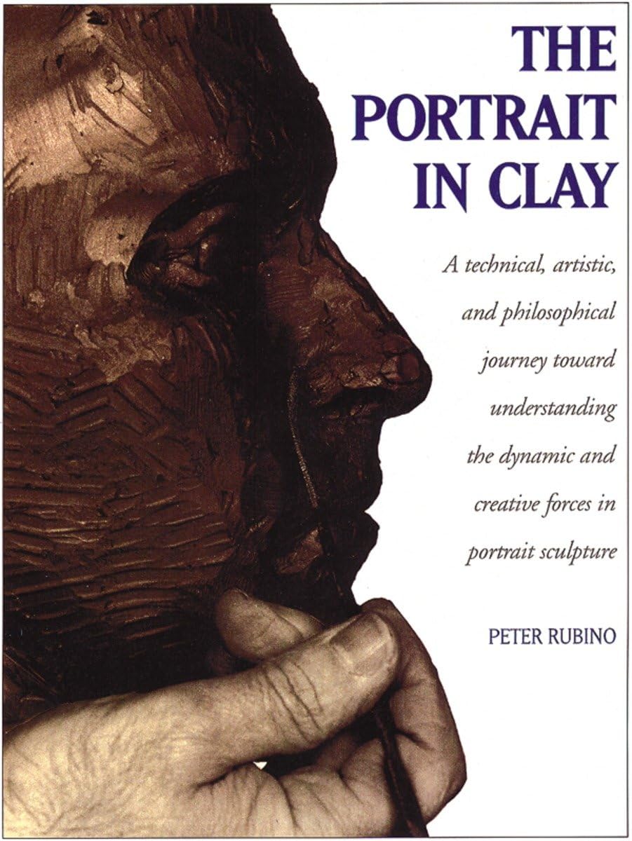 The Portrait In Clay: A Technical, Artistic, And Philosophical Journey Toward Understanding The Dynamic And Creative Forces In P