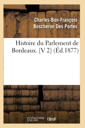Histoire Du Parlement De Bordeaux. [V 2] (D.1877) (French Edition),New