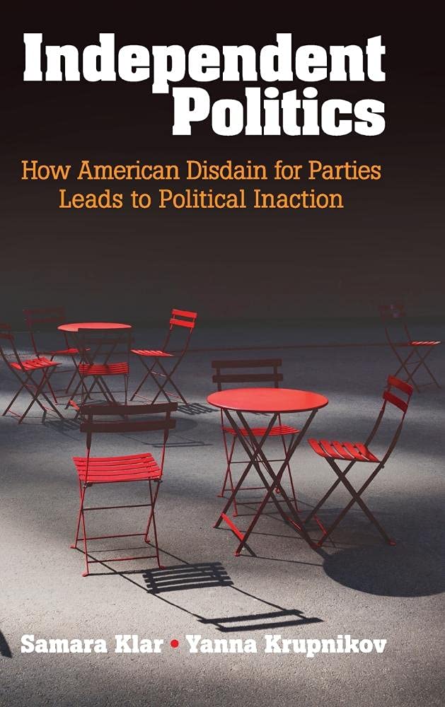 Independent Politics: How American Disdain for Parties Leads to Political Inaction,Used
