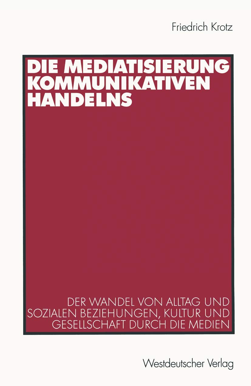 Die Mediatisierung Kommunikativen Handelns: Der Wandel Von Alltag Und Sozialen Beziehungen, Kultur Und Gesellschaft Durch Die Me,Used