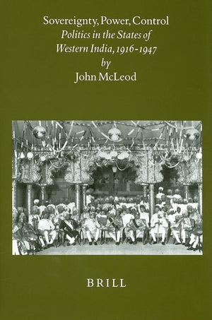 Sovereignty, Power, Control: Politics in the State of Western India, 19161947 (Brill's Indological Library),New