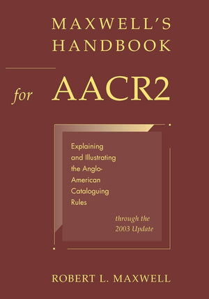 Maxwell's Handbook for AACR2: Explaining and Illustrating the AngloAmerican Cataloguing Rules through the 2003 Update,New