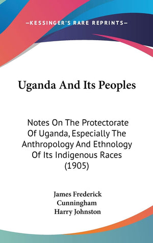 Uganda And Its Peoples: Notes On The Protectorate Of Uganda, Especially The Anthropology And Ethnology Of Its Indigenous Races (,New