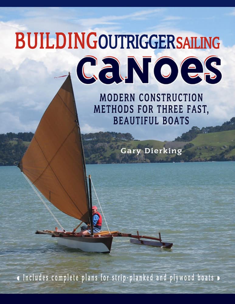 Building Outrigger Sailing Canoes: Modern Construction Methods for Three Fast, Beautiful Boats,New