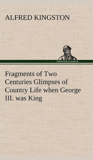 Fragments of Two Centuries Glimpses of Country Life when George III. was King,Used