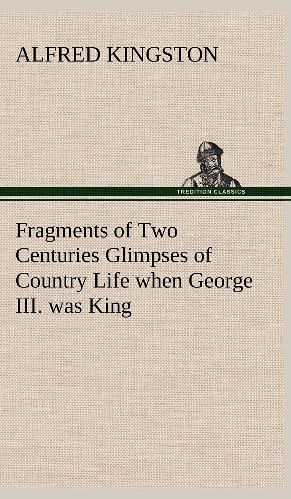 Fragments of Two Centuries Glimpses of Country Life when George III. was King,Used