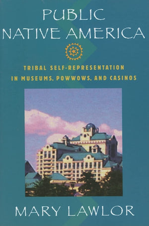 Public Native America: Tribal Selfrepresentations In Museums, Powwows, And Casinos,New
