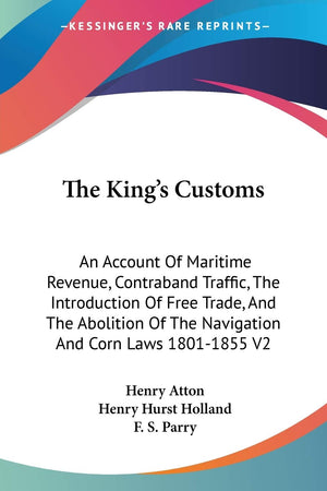 The King's Customs: An Account Of Maritime Revenue, Contraband Traffic, The Introduction Of Free Trade, And The Abolition Of The,Used