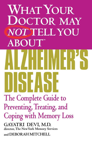 What Your Doctor May Not Tell You About(Tm) Alzheimer'S Disease: The Complete Guide To Preventing, Treating, And Coping With Mem