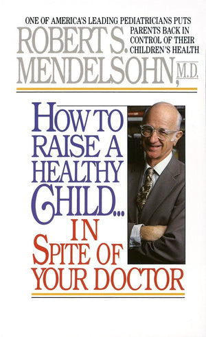 How to Raise a Healthy Child in Spite of Your Doctor: One of America's Leading Pediatricians Puts Parents Back in Control of The,Used