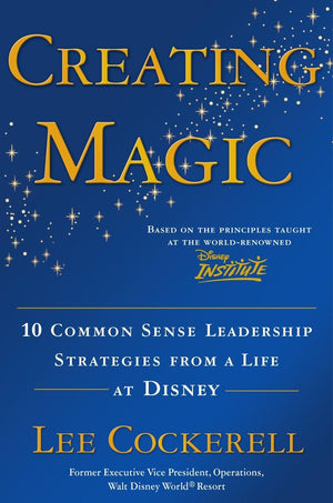 Creating Magic: 10 Common Sense Leadership Strategies From A Life At Disney,New