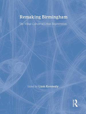 Remaking Birmingham: The Visual Culture Of Urban Regeneration