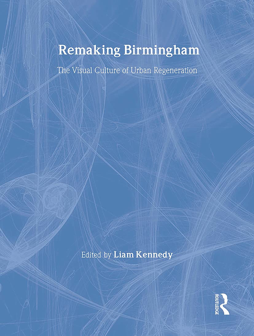 Remaking Birmingham: The Visual Culture Of Urban Regeneration