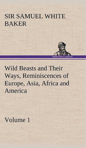 Wild Beasts and Their Ways, Reminiscences of Europe, Asia, Africa and America  Volume 1,Used
