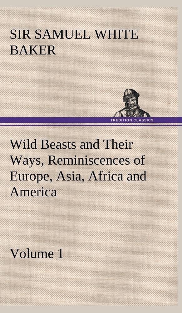 Wild Beasts and Their Ways, Reminiscences of Europe, Asia, Africa and America  Volume 1,Used