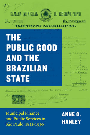 The Public Good And The Brazilian State: Municipal Finance And Public Services In So Paulo, 18221930 (Markets And Governments I,New