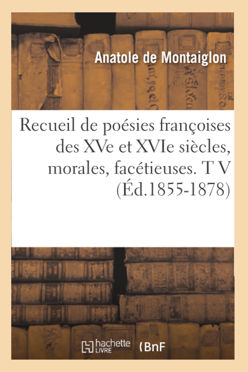 Recueil De Posies Franoises Des Xve Et Xvie Sicles, Morales, Factieuses. T V (D.18551878) (Litterature) (French Edition),New