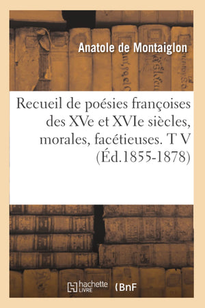 Recueil De Posies Franoises Des Xve Et Xvie Sicles, Morales, Factieuses. T V (D.18551878) (Litterature) (French Edition),New