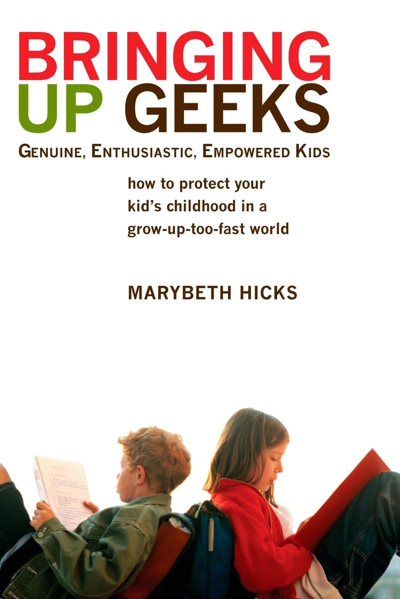 Bringing Up Geeks: How To Protect Your Kid'S Childhood In A Growuptoofast World,New