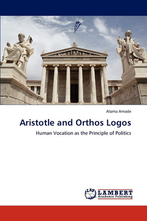 Aristotle and Orthos Logos: Human Vocation as the Principle of Politics,Used