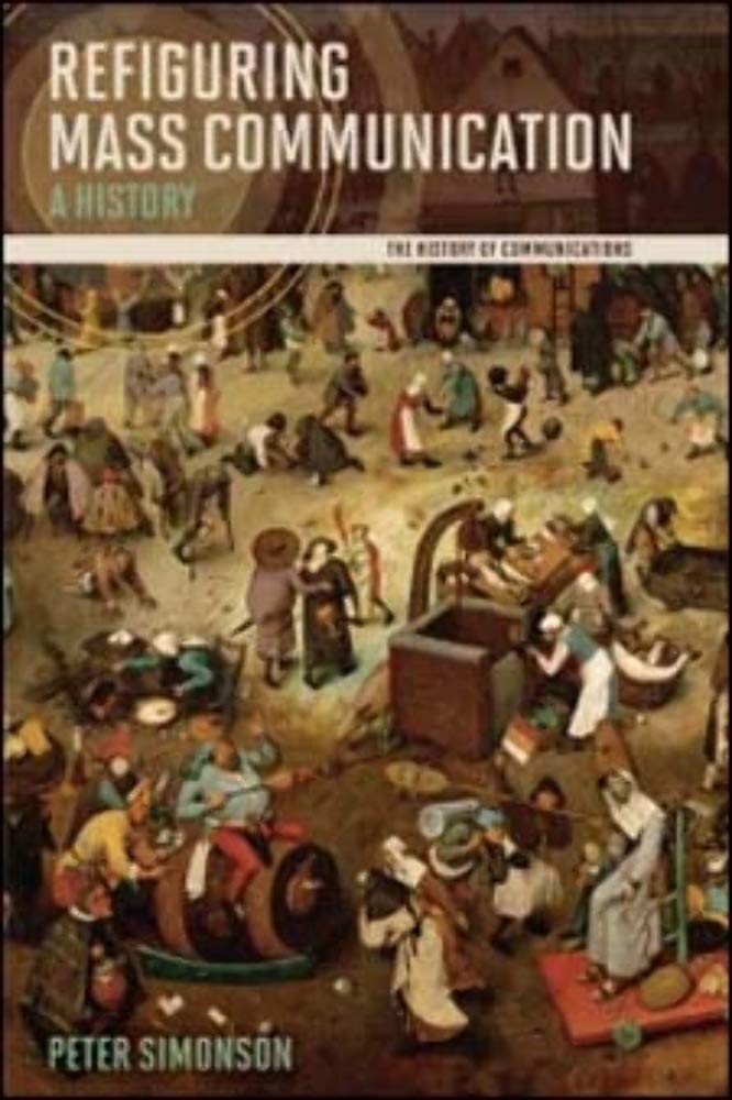 Refiguring Mass Communication: A History (The History of Media and Communication),Used
