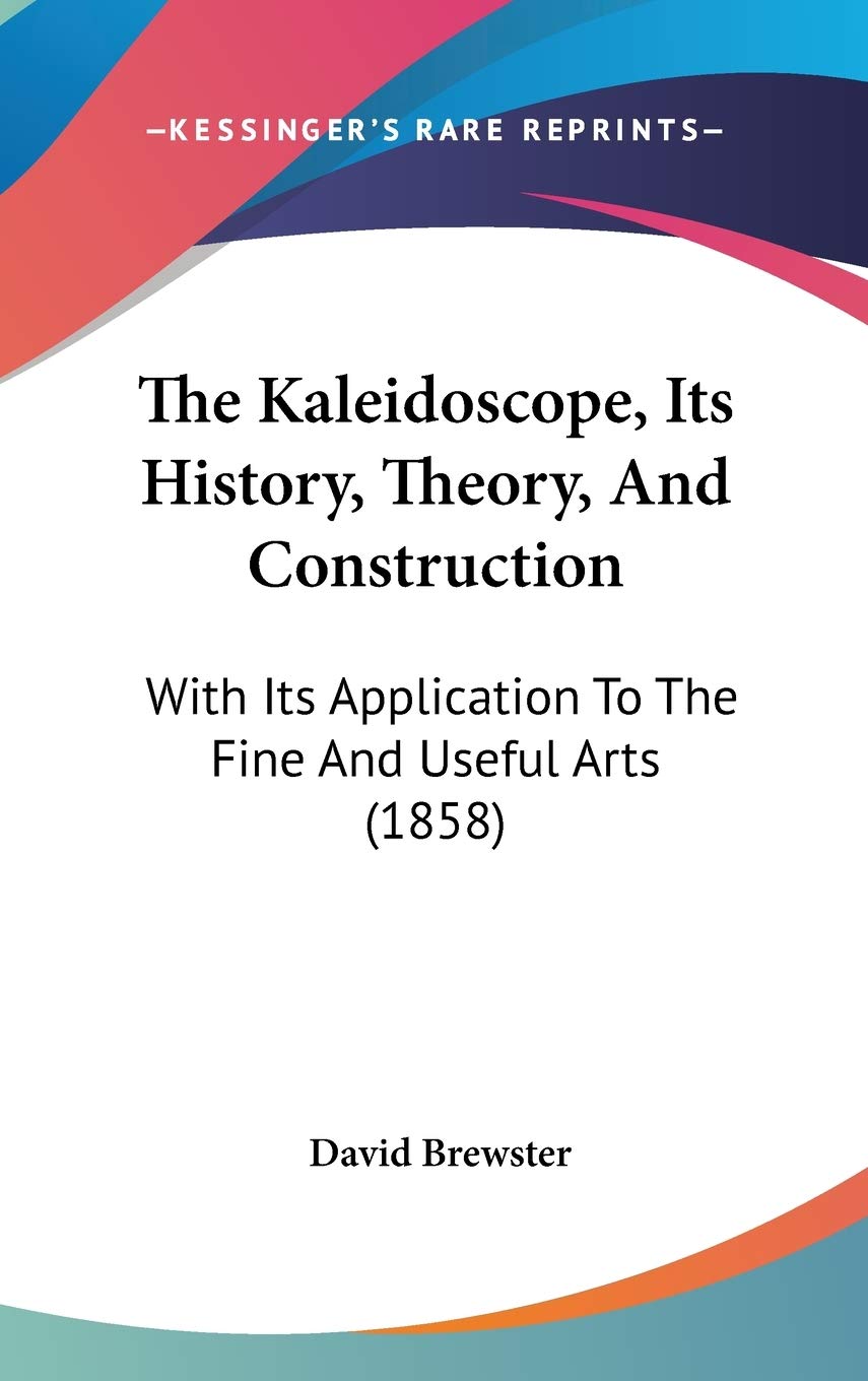 The Kaleidoscope, Its History, Theory, And Construction: With Its Application To The Fine And Useful Arts (1858),Used