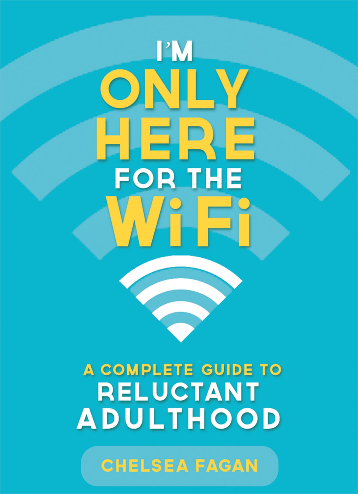 I m Only Here for the WiFi: A Complete Guide to Reluctant Adulthood
