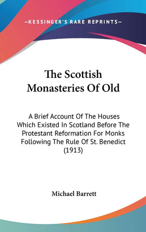 The Scottish Monasteries Of Old: A Brief Account Of The Houses Which Existed In Scotland Before The Protestant Reformation For M,New