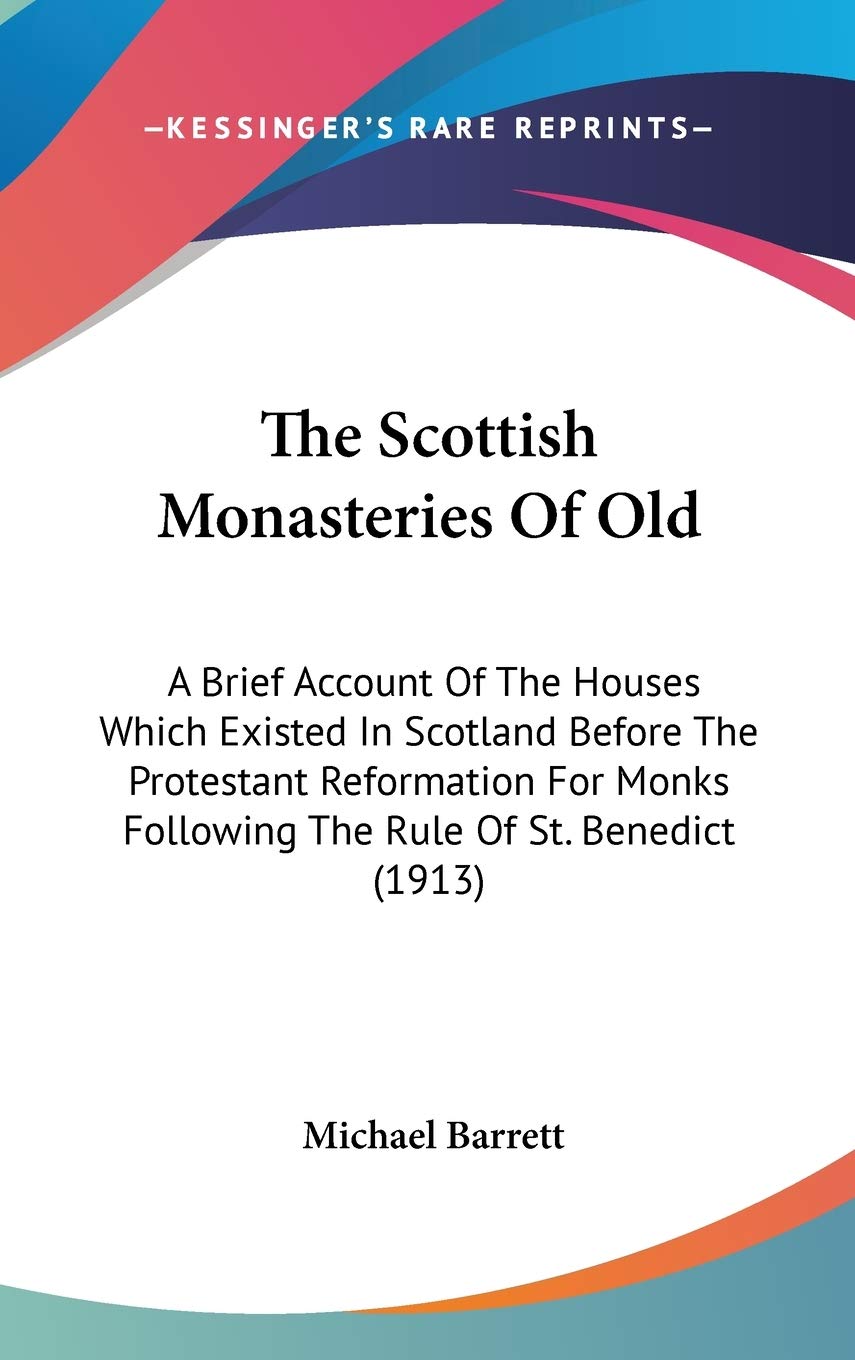 The Scottish Monasteries Of Old: A Brief Account Of The Houses Which Existed In Scotland Before The Protestant Reformation For M,New